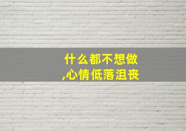 什么都不想做,心情低落沮丧