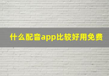 什么配音app比较好用免费