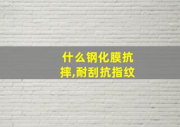 什么钢化膜抗摔,耐刮抗指纹