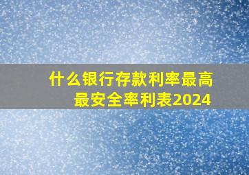 什么银行存款利率最高最安全率利表2024