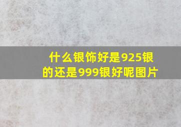 什么银饰好是925银的还是999银好呢图片