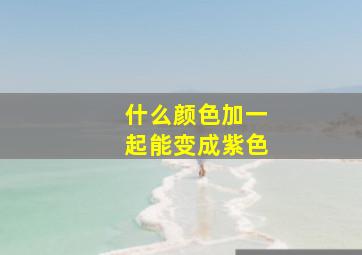 什么颜色加一起能变成紫色