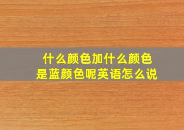 什么颜色加什么颜色是蓝颜色呢英语怎么说