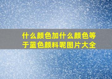 什么颜色加什么颜色等于蓝色颜料呢图片大全