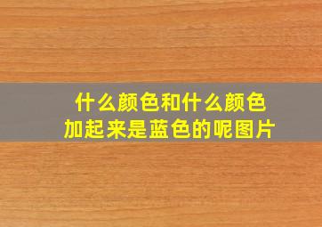 什么颜色和什么颜色加起来是蓝色的呢图片