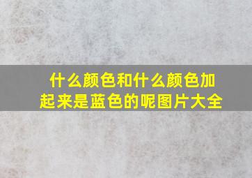 什么颜色和什么颜色加起来是蓝色的呢图片大全