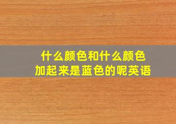 什么颜色和什么颜色加起来是蓝色的呢英语