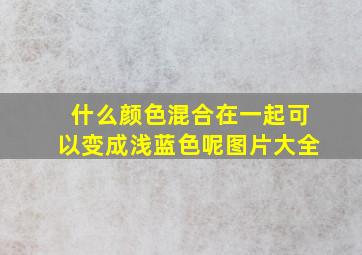 什么颜色混合在一起可以变成浅蓝色呢图片大全