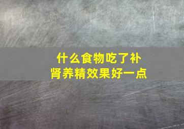 什么食物吃了补肾养精效果好一点