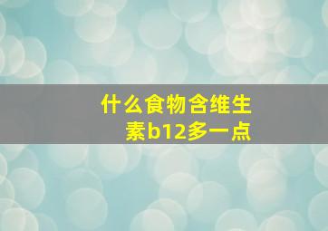 什么食物含维生素b12多一点