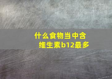 什么食物当中含维生素b12最多