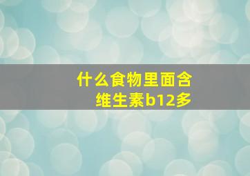 什么食物里面含维生素b12多