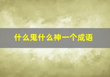 什么鬼什么神一个成语