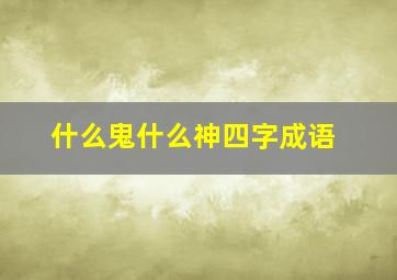 什么鬼什么神四字成语