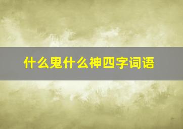 什么鬼什么神四字词语