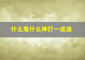 什么鬼什么神打一成语