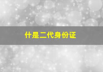 什是二代身份证