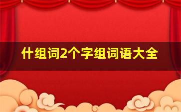 什组词2个字组词语大全