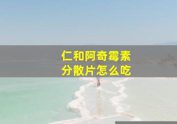 仁和阿奇霉素分散片怎么吃