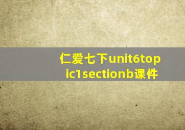 仁爱七下unit6topic1sectionb课件