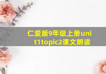 仁爱版9年级上册unit1topic2课文朗读