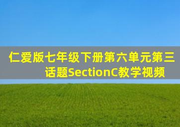 仁爱版七年级下册第六单元第三话题SectionC教学视频