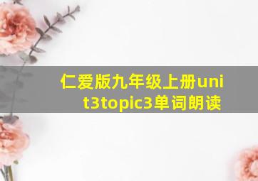 仁爱版九年级上册unit3topic3单词朗读