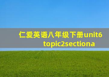 仁爱英语八年级下册unit6topic2sectiona