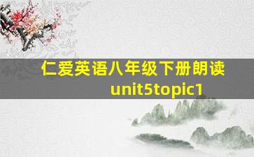 仁爱英语八年级下册朗读unit5topic1