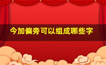 今加偏旁可以组成哪些字