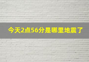 今天2点56分是哪里地震了