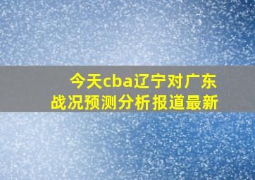 今天cba辽宁对广东战况预测分析报道最新