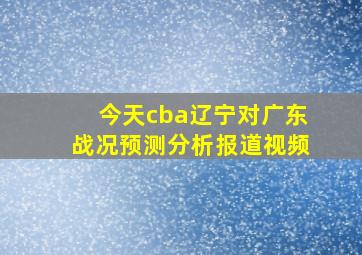 今天cba辽宁对广东战况预测分析报道视频