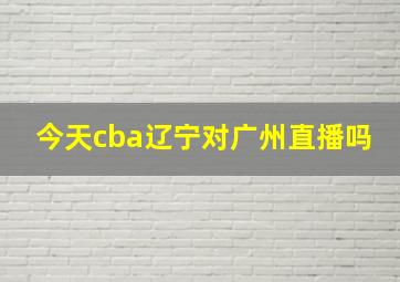 今天cba辽宁对广州直播吗