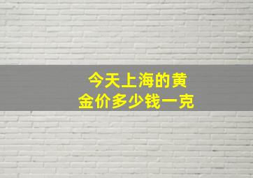 今天上海的黄金价多少钱一克