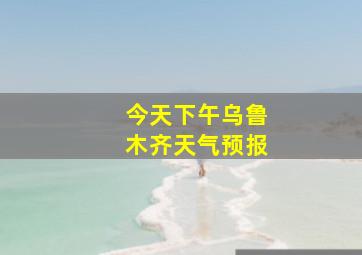 今天下午乌鲁木齐天气预报