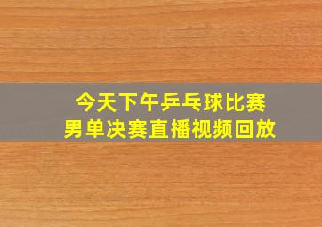 今天下午乒乓球比赛男单决赛直播视频回放