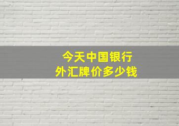 今天中国银行外汇牌价多少钱