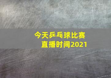 今天乒乓球比赛直播时间2021