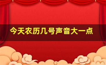 今天农历几号声音大一点