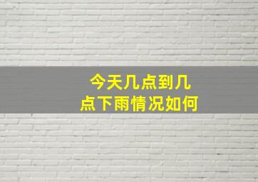 今天几点到几点下雨情况如何