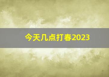 今天几点打春2023