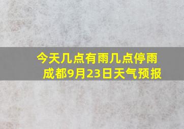 今天几点有雨几点停雨成都9月23日天气预报