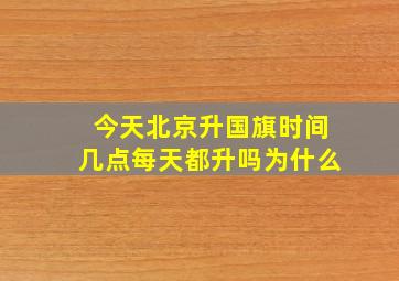 今天北京升国旗时间几点每天都升吗为什么