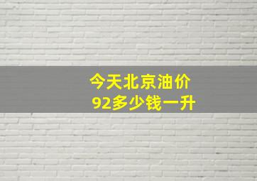 今天北京油价92多少钱一升