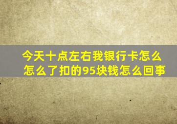 今天十点左右我银行卡怎么怎么了扣的95块钱怎么回事