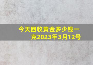 今天回收黄金多少钱一克2023年3月12号