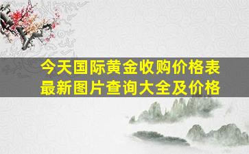 今天国际黄金收购价格表最新图片查询大全及价格