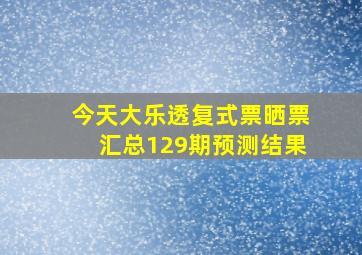 今天大乐透复式票晒票汇总129期预测结果