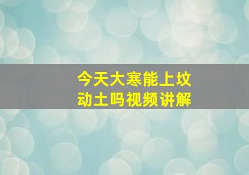 今天大寒能上坟动土吗视频讲解